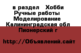  в раздел : Хобби. Ручные работы » Моделирование . Калининградская обл.,Пионерский г.